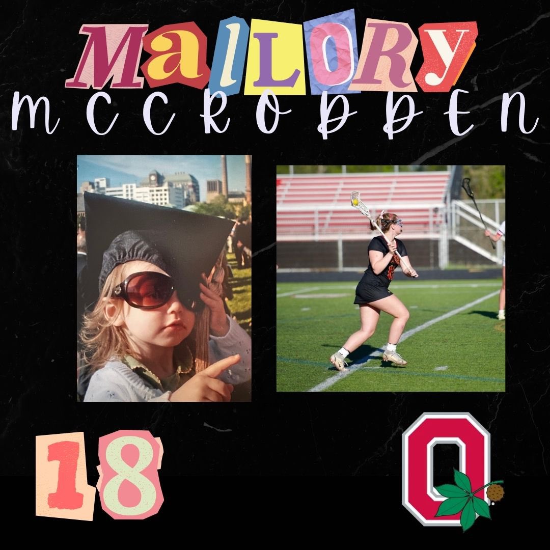 Mallory McCrodden is a 4 yr lacrosse letter winner and has been playing for 5 yrs. Mallory plans on attending the Ohio State University in the fall &amp; plans on studying Political Science on a Pre-Law track. Her favorite memory is when her stick levitated into her face freshman yr