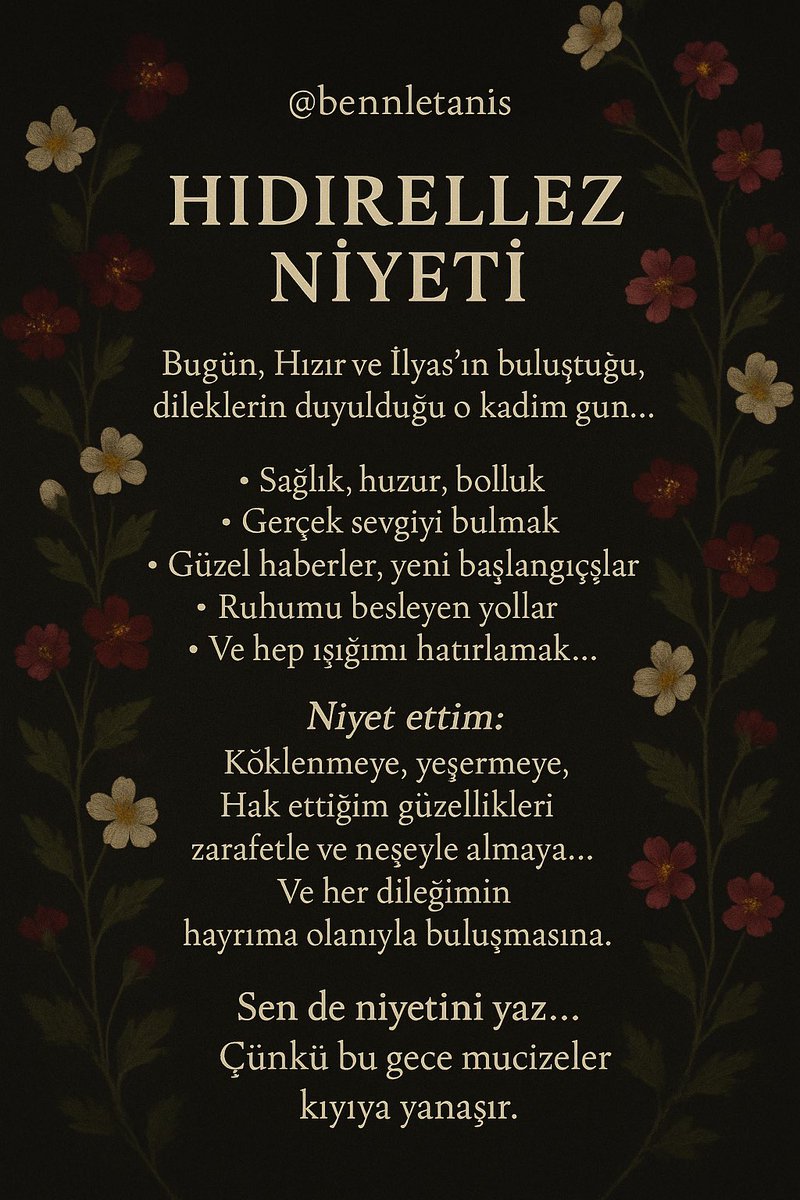 bennletanis's tweet photo. Hıdırellez Niyeti
Bugün, Hızır ve İlyas’ın buluştuğu,
dileklerin duyulduğu o kadim gün…

Ben de kalbimden geçenleri,
toprağa, ateşe ve göğe fısıldıyorum:

• Sağlık, huzur, bolluk
• Gerçek sevgiyi bulmak
• Güzel haberler, yeni başlangıçlar
• Ruhumu besleyen yollar
• Ve hep ışığımı hatırlamak…

Niyet ettim:
Köklenmeye, yeşermeye,
Hak ettiğim güzellikleri
zarafetle ve neşeyle almaya…

Ve her dileğimin
hayrıma olanıyla buluşmasına…

Toprağa çizdim, ateşe fısıldadım,
Göğe üfledim…
Ve şimdi bıraktım evrene.

Sen de niyetini yaz…
Çünkü bu gece mucizeler kıyıya yanaşır.