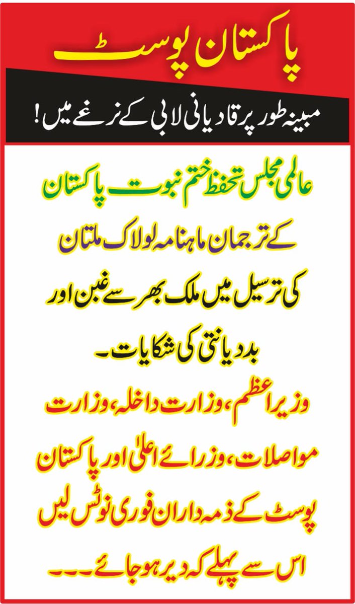 گزشتہ تین ماہ سے پاکستان پوسٹ کے اہل کار عالمی مجلس تحفظ ختم نبوت پاکستان کے ترجمان ماہنامہ"لولاک" ملتان کی ترسیل میں بددیانتی کا مظاہرہ کر رہے ہیں یوں لاکهوں نہیں کروڑوں روپے کا ڈاکہ عالمی مجلس تحفظ ختم نبوت کے بیت المال پر ڈالا جا رہا ہے.