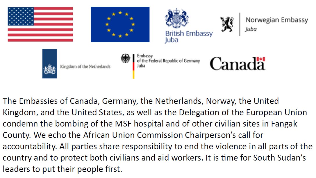 The Embassies of Canada, Germany, the Netherlands, Norway, the United Kingdom, and the United States, as well as the Delegation of the European Union condemn the bombing of the MSF hospital and of other civilian sites in Fangak County. We echo the African Union Commission