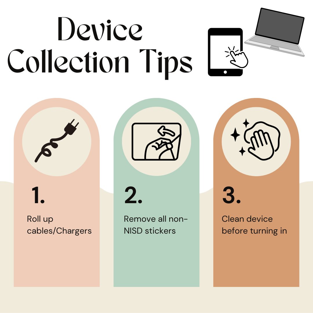 Device Collection may be happening now at campuses, if not before the last day of school. Here are some helpful reminders for a smooth collection:
🔌 Roll up those chargers! Keeping cords tidy helps out a ton.
✨ Remove all non-NISD stickers.
🧼 Give your device a quick clean.