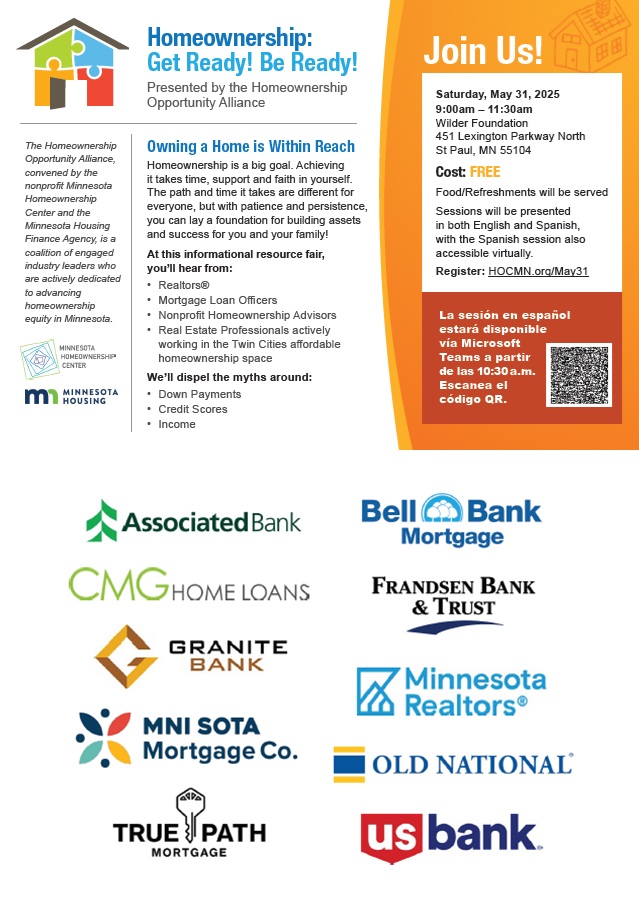 Affordable Homeownership Colleagues!
The Homeownership Opportunity Alliance is hosting an English/Spanish homeownership info and resource fair Saturday, May 31, 9am-1130am at Wilder Foundation in St. Paul.
Register for FREE at http://www/hocmn.org/May31
Help us spread the word!