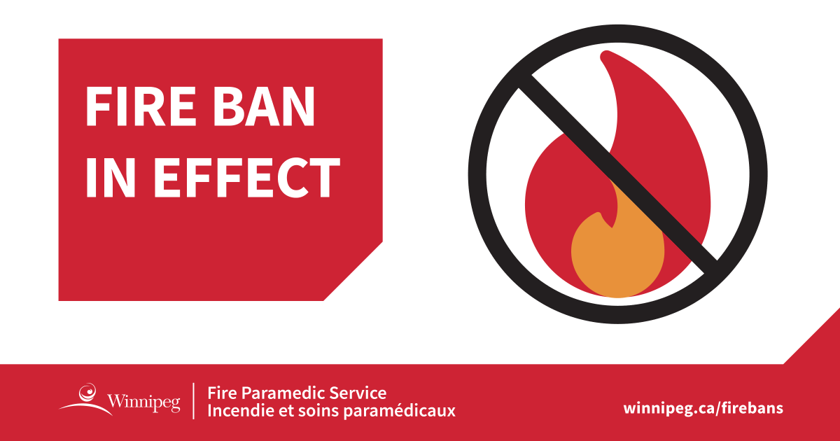 A fire ban is currently in effect for the city of Winnipeg. Outdoor fires are prohibited, including fire pits, open fires, and the use of fireworks. Find more information at winnipeg.ca/firebans.