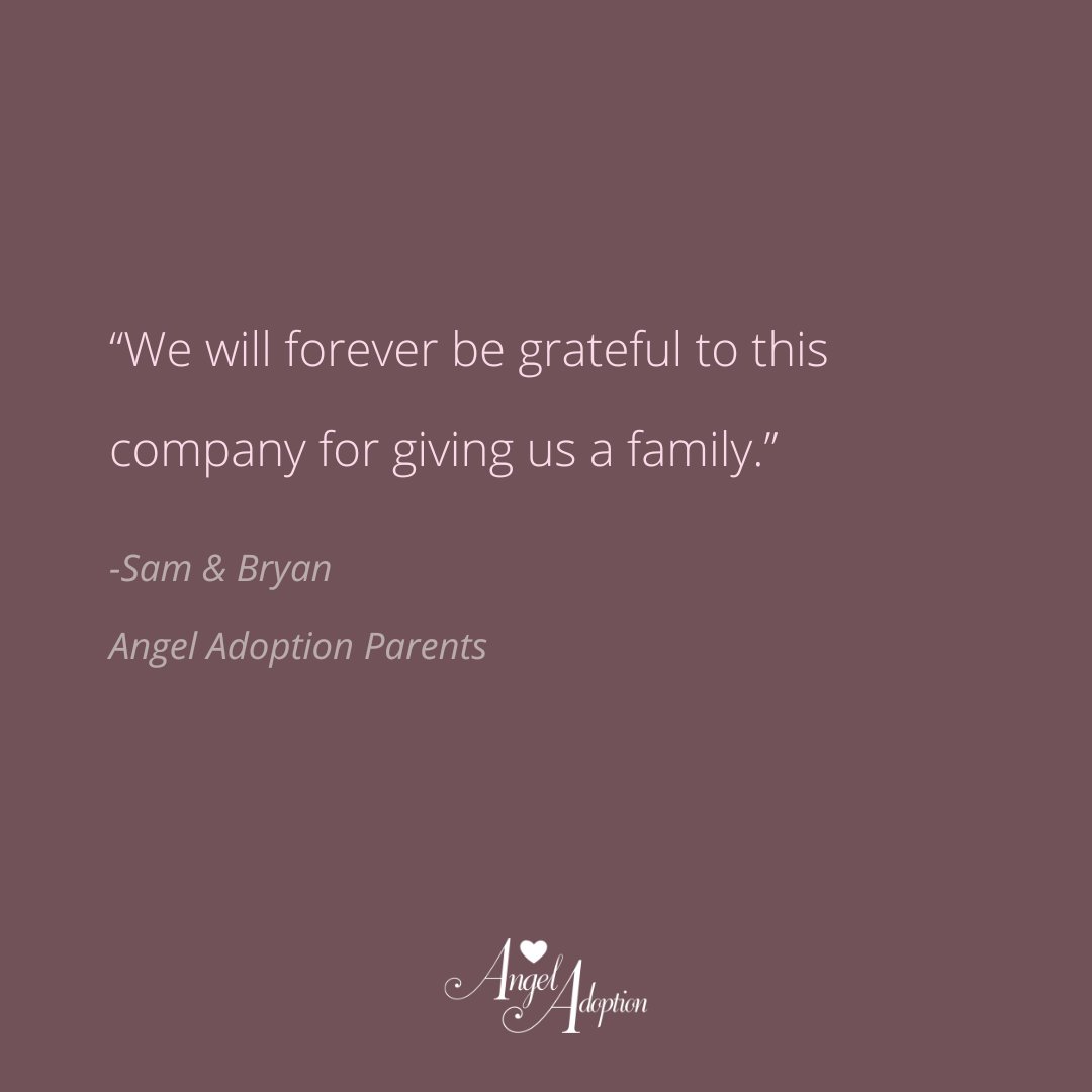 "I don’t even know where to begin… the staff with Angel Adoption are all great. They truthfully and honestly answered all my questions. We will forever be grateful to this company for giving us a family."
-Sam &amp; Bryan
Angel Adoption Parents