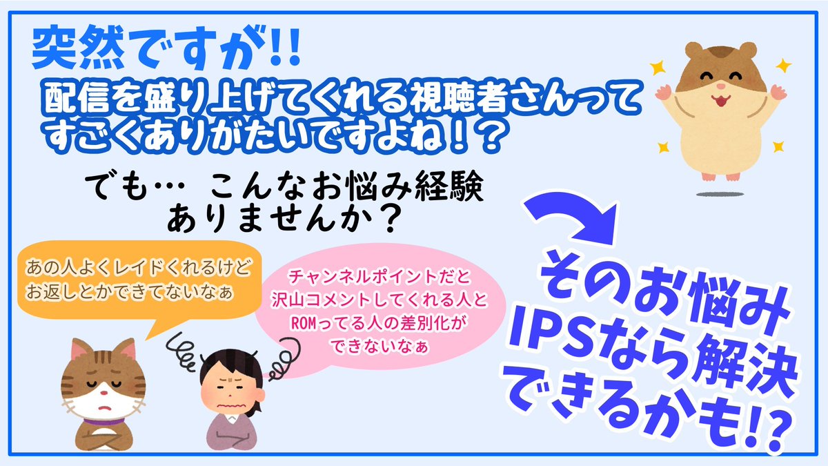インストール一切不要！
登録のみで利用可能な視聴者インセンティブ付与システム IPS Online
Twitch配信者なら誰でもご利用可能☑️

コメントしてくれる視聴者へのポイント付与(＋サブスクによるボーナス)に加えて、レイドをくれた方へのポイント付与も実装！

詳細はこちらへ
ips-online.link