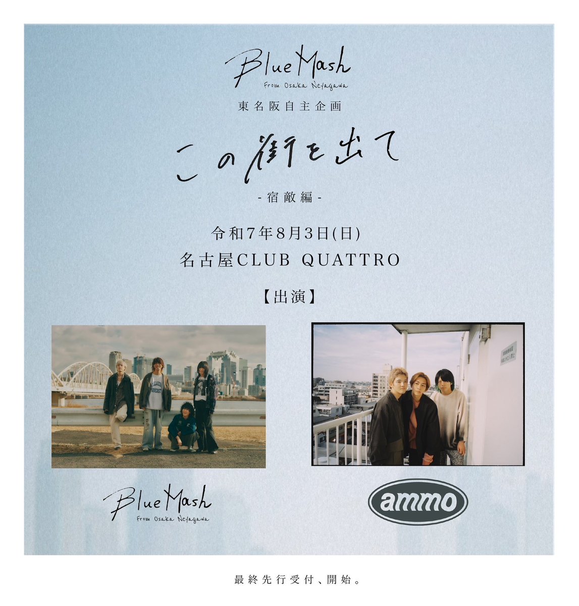 【 解禁 】
2025年8月3日 名古屋CLUB QUATTRO
“ この街を出て-宿敵編- “ 初日

ツーマン相手は...…
  《《  ammo  》》

最終先行受付開始。
▶︎eplus.jp/bluemash/