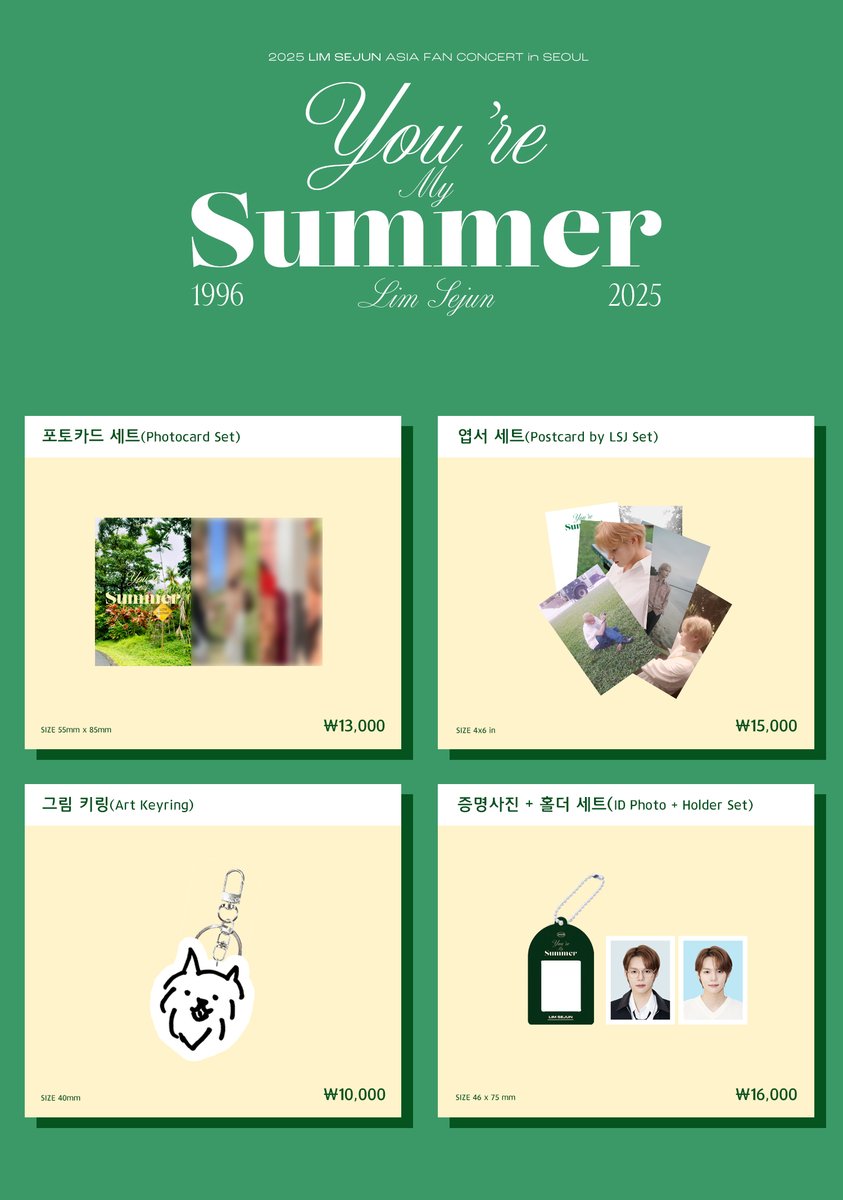#LIMSEJUN 2025 ASIA FAN CONCERT TOUR in SEOUL ‘You’re My Summer’ OFFICIAL MD 예약 판매 안내

【𝗢𝗡𝗟𝗜𝗡𝗘】
📅2025.5.6(Tue) 12PM(KST) ~
🛒Shop: waybetterofficial.com
🌏Shop: waybetterglobal.com

✔️배송 일정
2025.5.21(Wed)부터 순차적으로 배송 예정

【𝗢𝗙𝗙𝗟𝗜𝗡𝗘】
