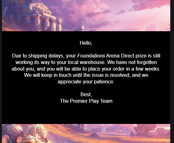 PrediMTG's tweet image. Its been around 5-6 Months now that i won some foundations boxes at the @MTG_Arena Direct Event.

I got this email 3 months ago now, didnt recieve any update ever since or any cash compensation.

Adding the new arena direct less EV structure those events feel completly unplayable
