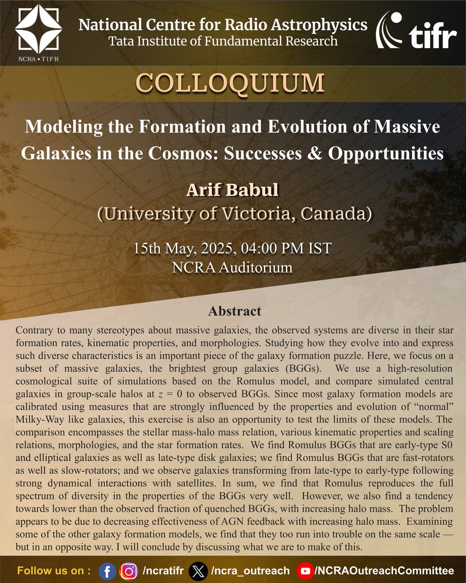 #NCRA-#TIFR COLLOQUIUM
Title: Modeling the Formation and Evolution of Massive Galaxies in the Cosmos: Successes &amp; Opportunities
Speaker: Arif Babul (University of Victoria, Canada)
Date &amp; Time: 15/5/2025 (Thursday), 04:00 PM IST
Venue: NCRA Auditorium
#astronomy #astrophysics