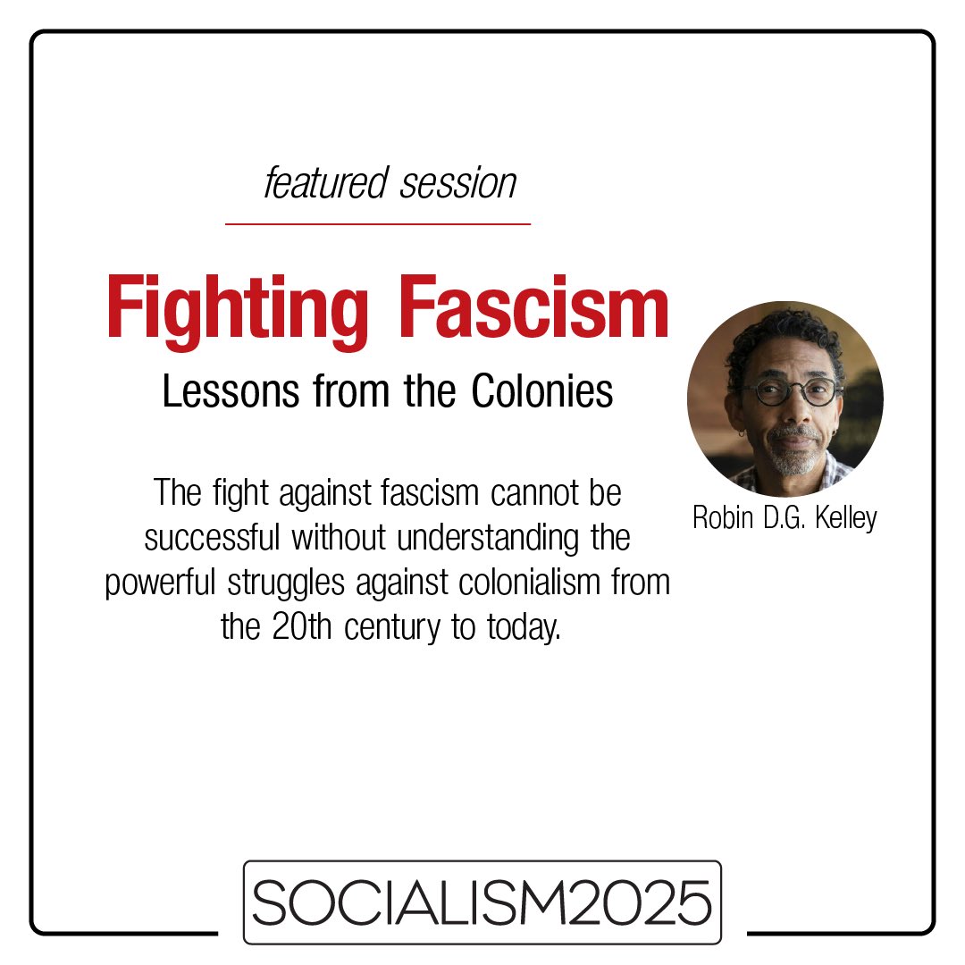 Join Robin D.G. Kelley for a timely and expansive exploration of the key lessons from anti-colonial struggles, past and present, for today’s fight against fascism.

Don’t miss it! Register for Socialism 2025 by May 9th for the early bird discounted rate!
socialismconference.org
