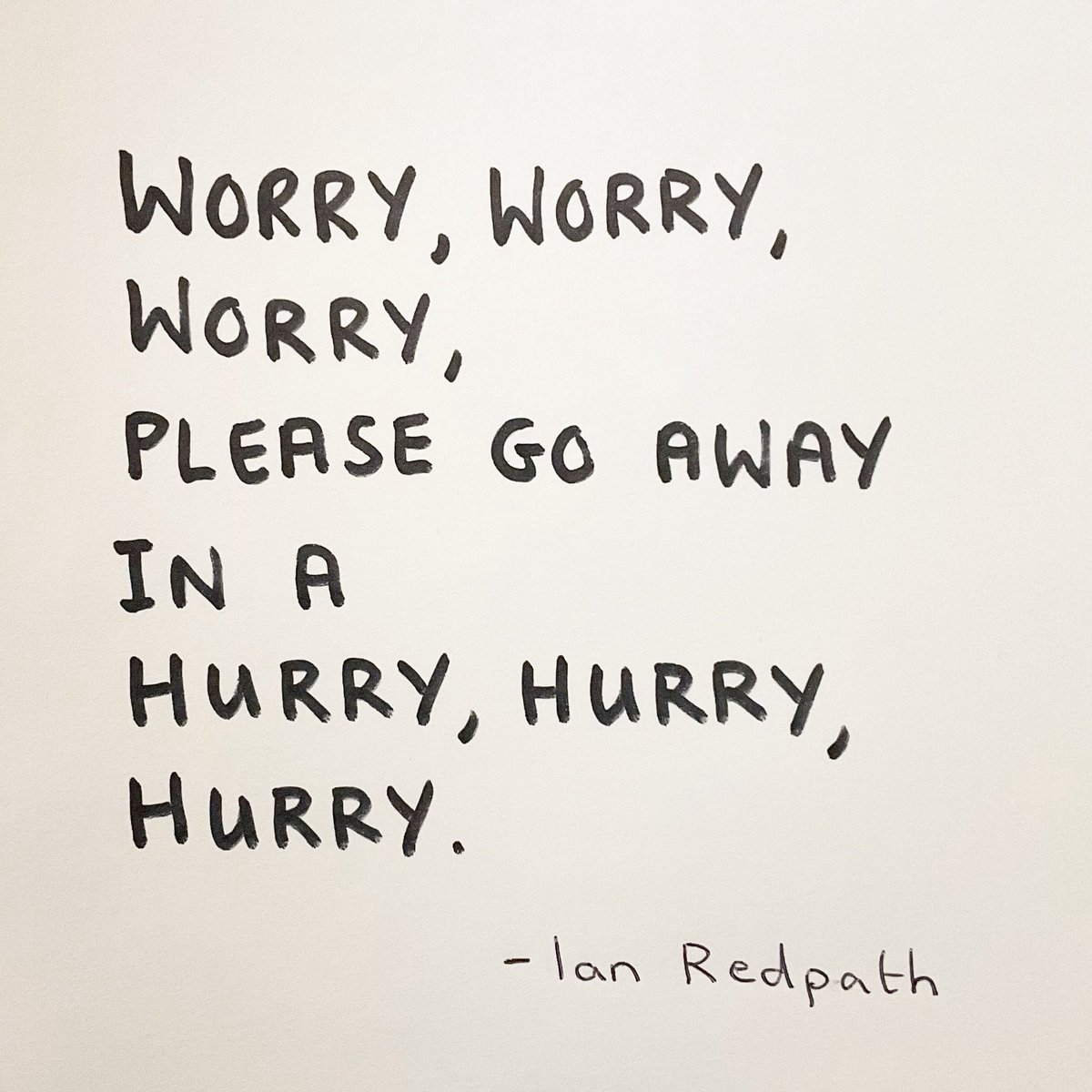 Worry, worry, worry, please go away in a hurry, hurry, hurry.