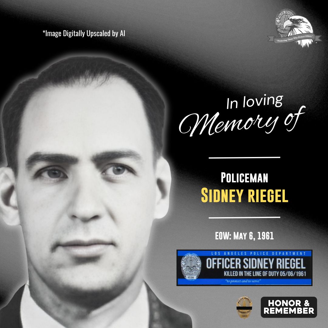 We will never forget LAPD Policeman Sidney Riegel, who was killed in the line of duty on May 6, 1961, after he was shot and and his partner seriously wounded by an ex-convict wanted for robbing a liquor store. The suspect opened fire on the officers when they attempted to arrest