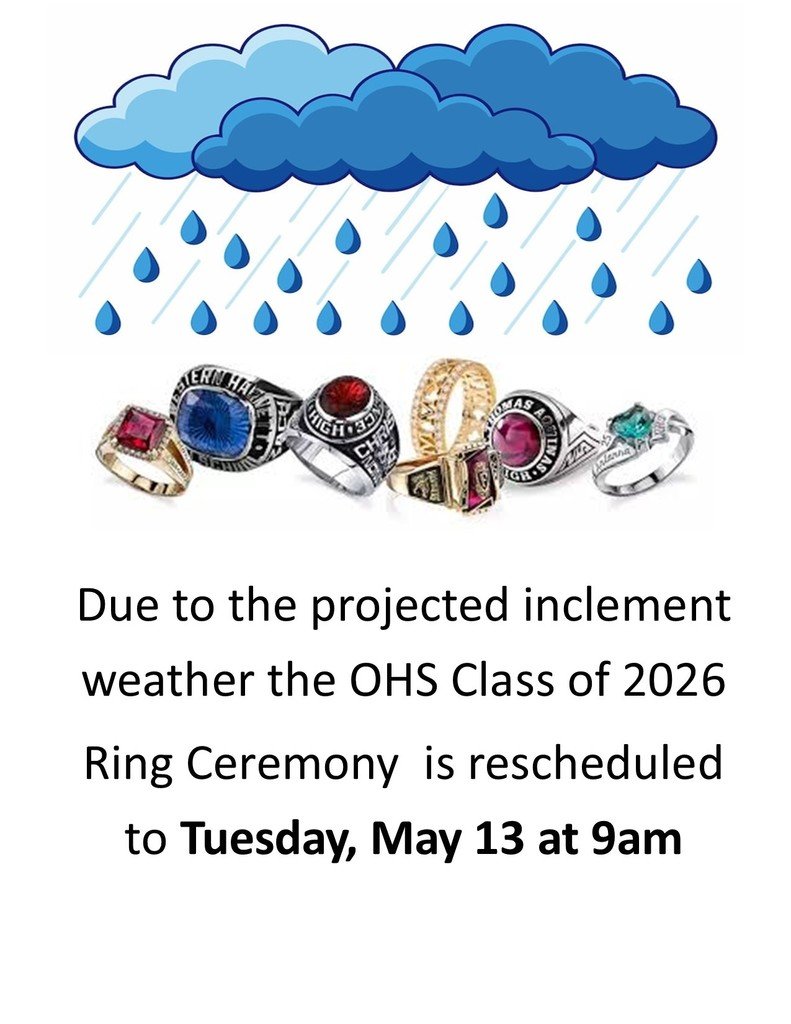 Due to the projected inclement weather the OHS Class of 2026 
Ring Ceremony  is rescheduled to Tuesday, May 13 at 9am