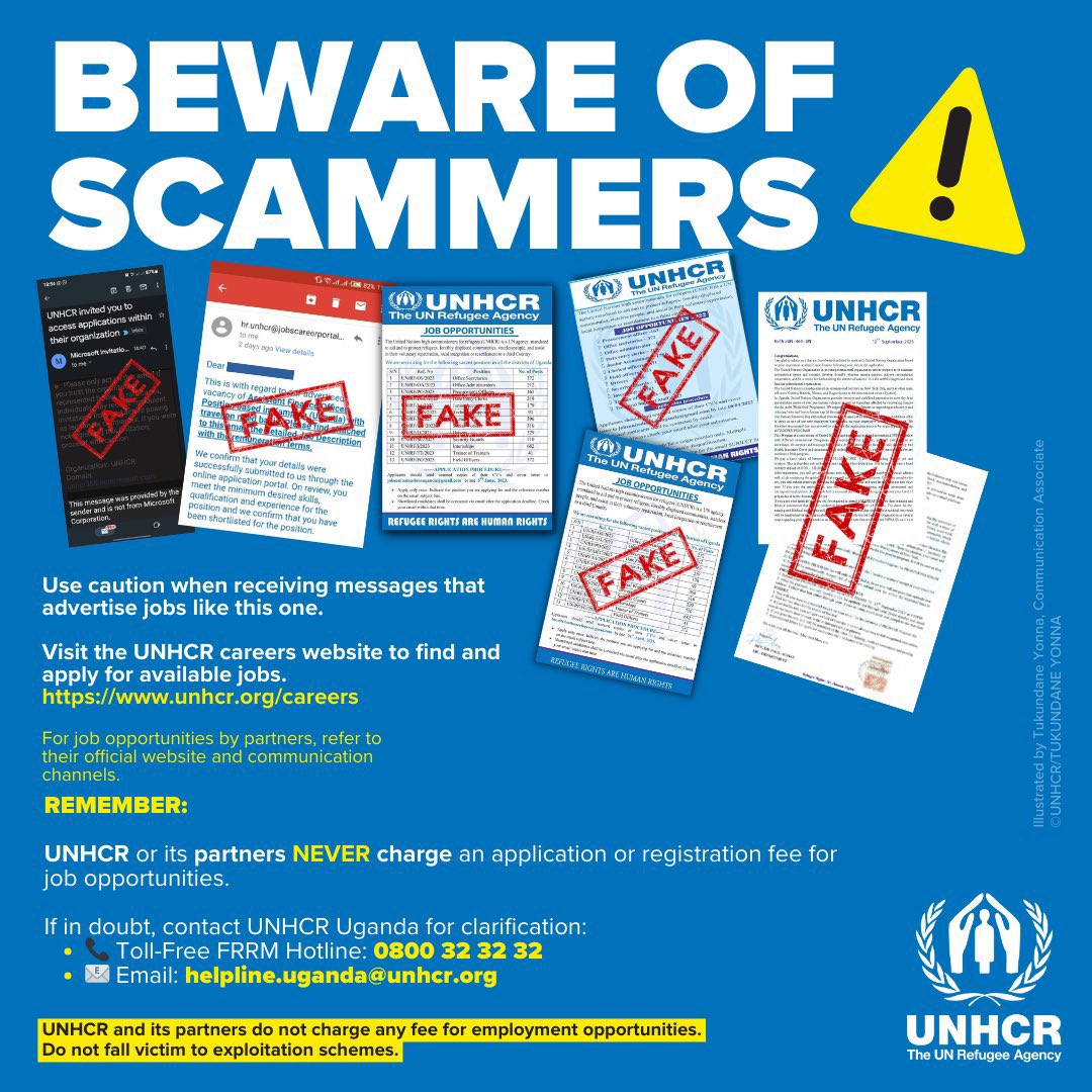 UNHCR Uganda (@unhcruganda) on Twitter photo Beware of scammers
UNHCR or its partners NEVER charge an application or registration fee for job opportunities.
If in doubt, contact UNHCR Uganda for clarification:
📞 Toll-Free FRRM Hotline: 0800 32 32 32
📧 Email: helpline.uganda@unhcr.org Beware of scammers
UNHCR or its partners NEVER charge an application or registration fee for job opportunities.
If in doubt, contact UNHCR Uganda for clarification:
📞 Toll-Free FRRM Hotline: 0800 32 32 32
📧 Email: helpline.uganda@unhcr.org