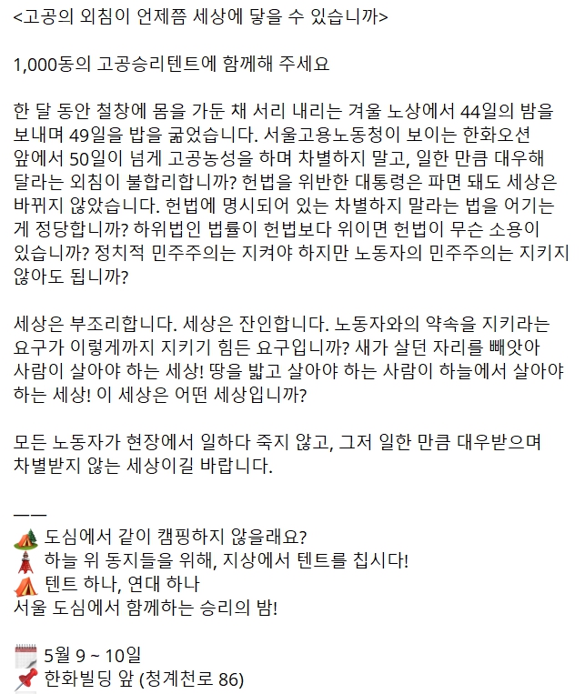 1,000동의 고공승리텐트에 함께해 주세요

🗼 하늘 위 동지들을 위해, 지상에서 텐트를 칩시다!
⛺️ 텐트 하나, 연대 하나 서울 도심에서 함께하는 승리의 밤!

🗓 5월 9 ~ 10일
📌 한화빌딩 앞 (청계천로 86)
📝 참가 신청 forms.gle/1P9sEc2REbNhsp…
#고공승리텐트 #이대로는못살아 #고공에서지상으로