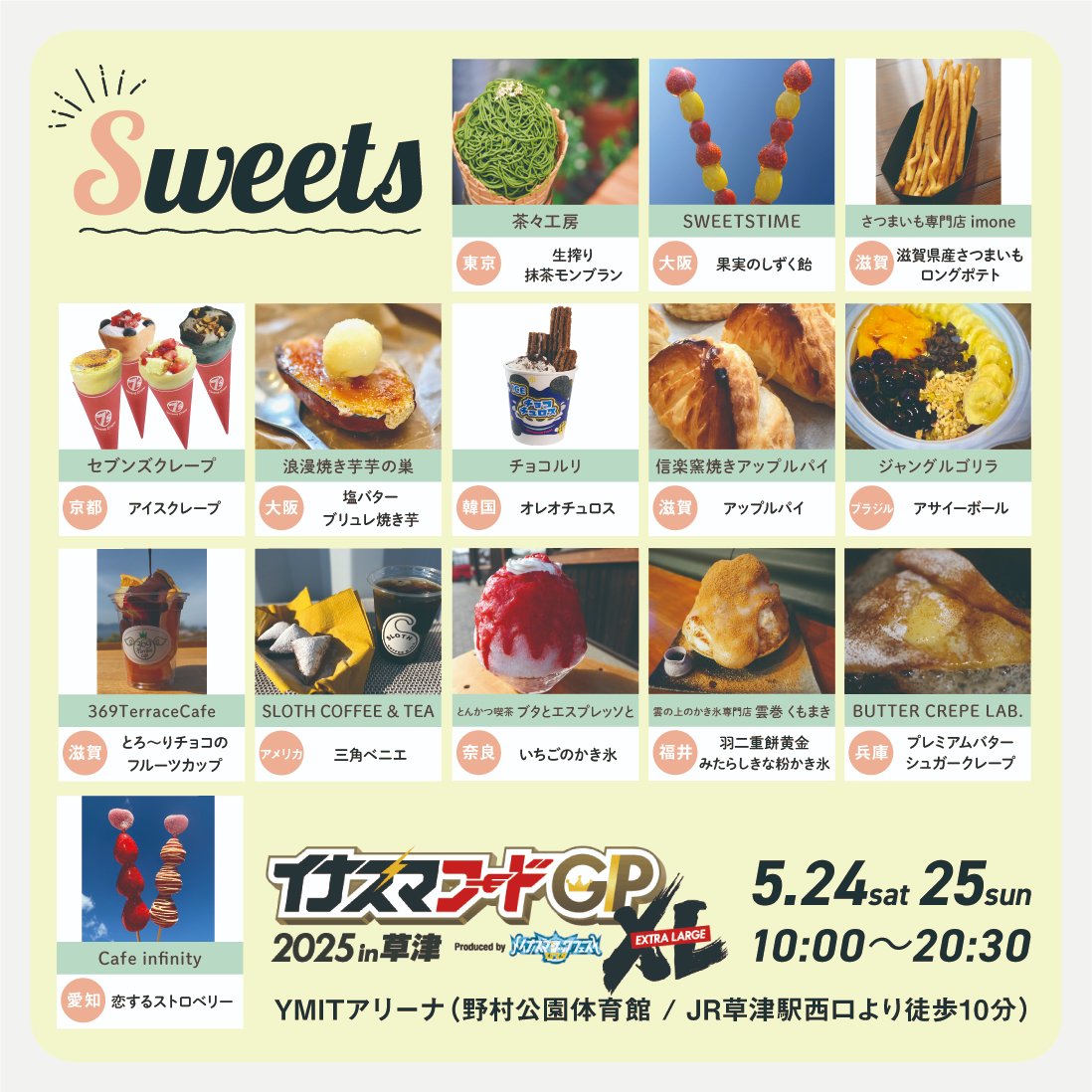 ＼イナズマフードGPXL2025 in草津／
5月24日(土)25日(日)の2日間開催！【入場無料】

🍓🍦スイーツ部門、ついに誕生！🍧✨
イナズマフードGPに、待望のスイーツ部門が新登場！
全国各地で話題の絶品スイーツが全14店舗集結します🍰

記念すべき初代グランプリの栄冠は、果たしてどのお店に…？