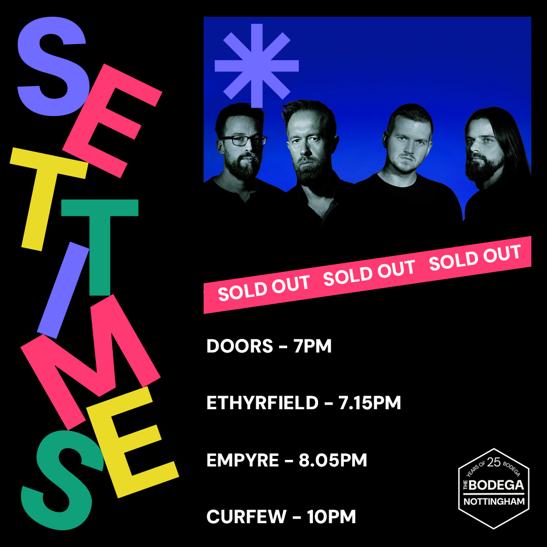 The Bodega (@bodeganotts) on Twitter photo SET TIMES
Taking us through their critically-acclaimed debut album 'Self Aware', <a href="/EmpyreRock/">EmpyreRock</a> bring the heat tonight with <a href="/ethyrfield/">Ethyrfield</a>.
Super fast sell-out tonight, so lucky ticket holders make sure you're down early. Enjoy a Happy Hour pint until 7pm too. SET TIMES
Taking us through their critically-acclaimed debut album 'Self Aware', <a href="/EmpyreRock/">EmpyreRock</a> bring the heat tonight with <a href="/ethyrfield/">Ethyrfield</a>.
Super fast sell-out tonight, so lucky ticket holders make sure you're down early. Enjoy a Happy Hour pint until 7pm too.