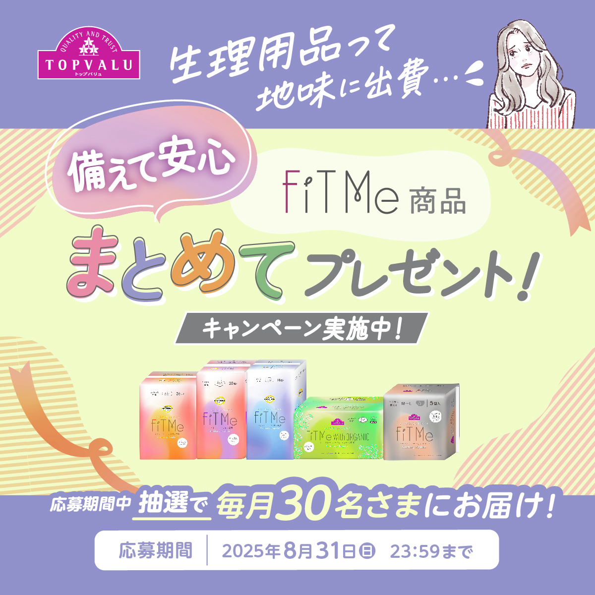 TOPVALUOFFICIAL's tweet image. ／
生理用ナプキン「FiT Me」
備えて安心！
まとめてプレゼントキャンペーン実施中
＼

それぞれのライフスタイルや
使い心地に合わせて選べる「FiT Me」

８月まで、抽選で毎月30名さまにお届けします🎁

▼キャンペーンについて詳しくはこちら
topvalu.net/fitme-cp/?utm_…　

#トップバリュ #FiTMe