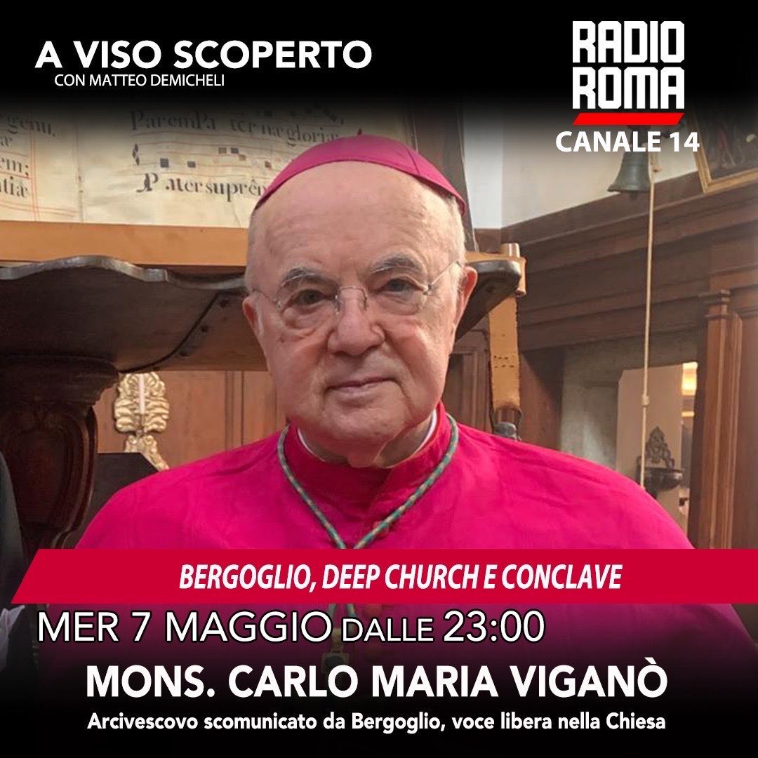 "A Viso Scoperto” questa sera ore 23.00 (Replica domani ore 11.00) 

Intervista esclusiva a Mons. Carlo Maria Viganò, che lancia chiari messaggi ai Cardinali impegnati nel Conclave. Le trame oscure di chi vuole influenzare il voto. Quale Papa uscirà dal Conclave?
Un’intervista a