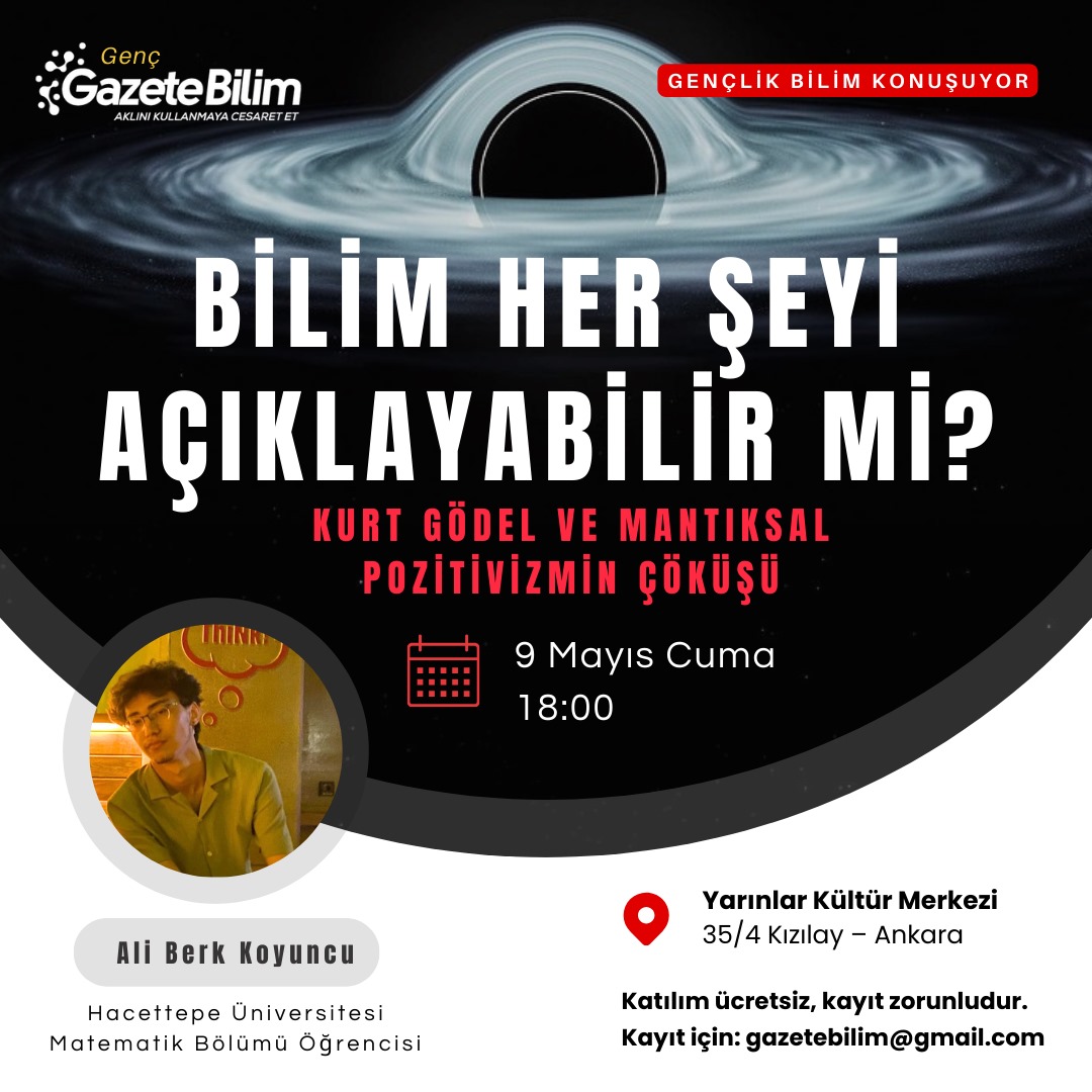 📍Gençlik Bilim Konuşuyor!

🗨Genç GazeteBilim’in ilk etkinliğiyle karşınızdayız!
Bilimin sınırlarını sorgulayan bu serüven “Gençlik Bilim Konuşuyor” dizisinin de ilk adımı olacak.

🗨“Bilim her şeyi açıklayabilir mi?”
Kurt Gödel’in eksiklik teoremleri ve mantıksal pozitivizmin
