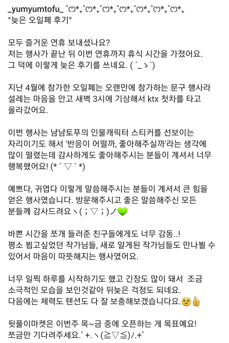 ✉️늦은 오일페 후기

140자에 다 담기는 어려워 캡쳐로 대신해봐요. (* ´ ▽ ` *)
오일페에서 방문해주신 모든 분들께 진심으로 감사드려요.🥹💚

뒷풀이마켓은 목~금 중에 오픈하도록 하겠습니다! ﾟ.+:｡∩(・ω・)∩ﾟ.+:｡
