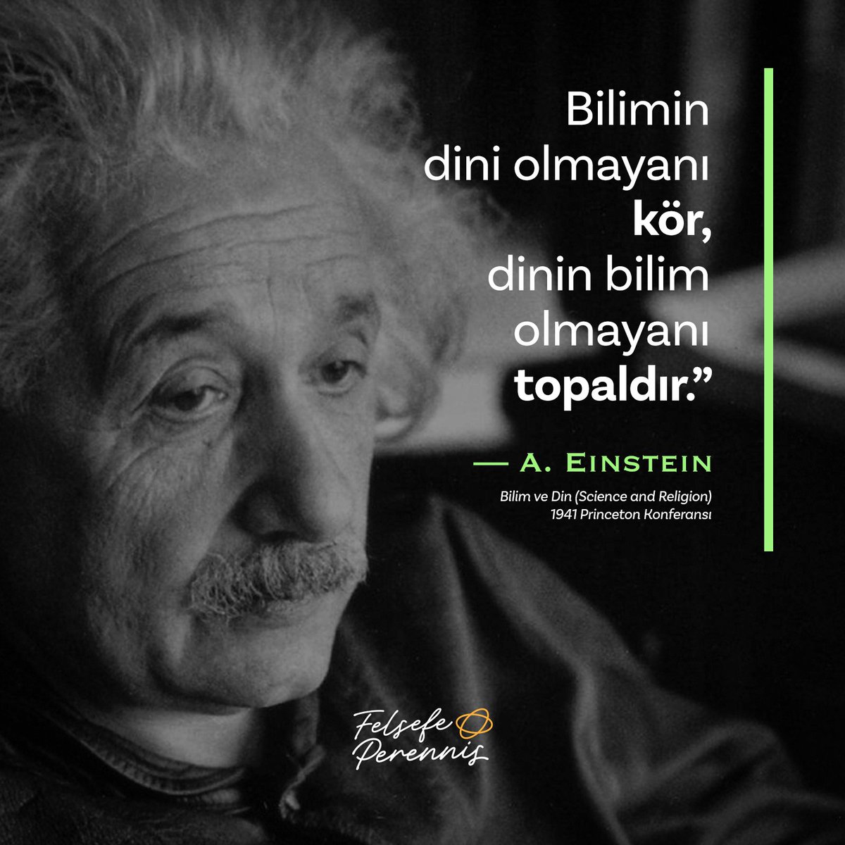 “Bilimin dini olmayanı kör, dinin bilim olmayanı topaldır.”

Albert Einstein - Bilim ve Din (Science and Religion), 1941 Princeton Konferansı

#Einstein #BilimVeDin #FelsefePerennis #Bilimİnsanı #RasyonaliteVeİnanç #EinsteinSözleri #DüşünselDenge #MetafizikFizik #AkılVeRuh