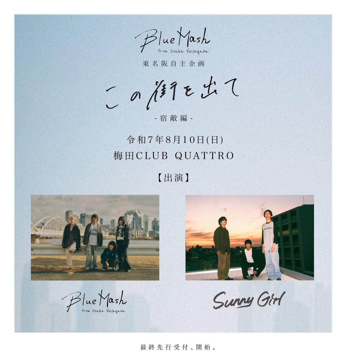 【 解禁 】
令和7年8月10日 梅田CLUB QUATTRO
“ この街を出て-宿敵編- “ 

大阪編のツーマン相手は...…
  《《  Sunny Girl  》》

最終先行受付、始まってます。
eplus.jp/bluemash/
