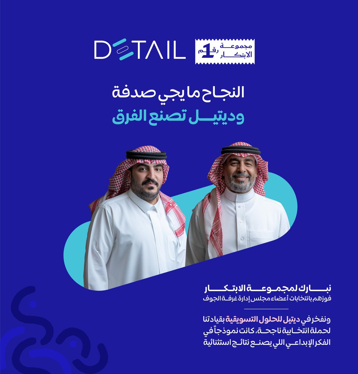 النجاح ما يجي صدفة، وديتيل تصنع الفرق.
نبارك لمجموعة الابتكار فوزهم 
بانتخابات أعضاء مجلس إدارة الغرفة التجارية
بالجوف.
ونفخر في ديتيل للتسويق بقيادتنا لحملة انتخابية ناجحة، كانت نموذجاً في الفكر الإبداعي اللي يصنع نتائج استثنائية

<a href="/HamdanAlsemreen/">د.حمدان السمرين</a> 
<a href="/MuhammedAlarsan/">محمد العرسان</a> 

#غرفة_الجوف