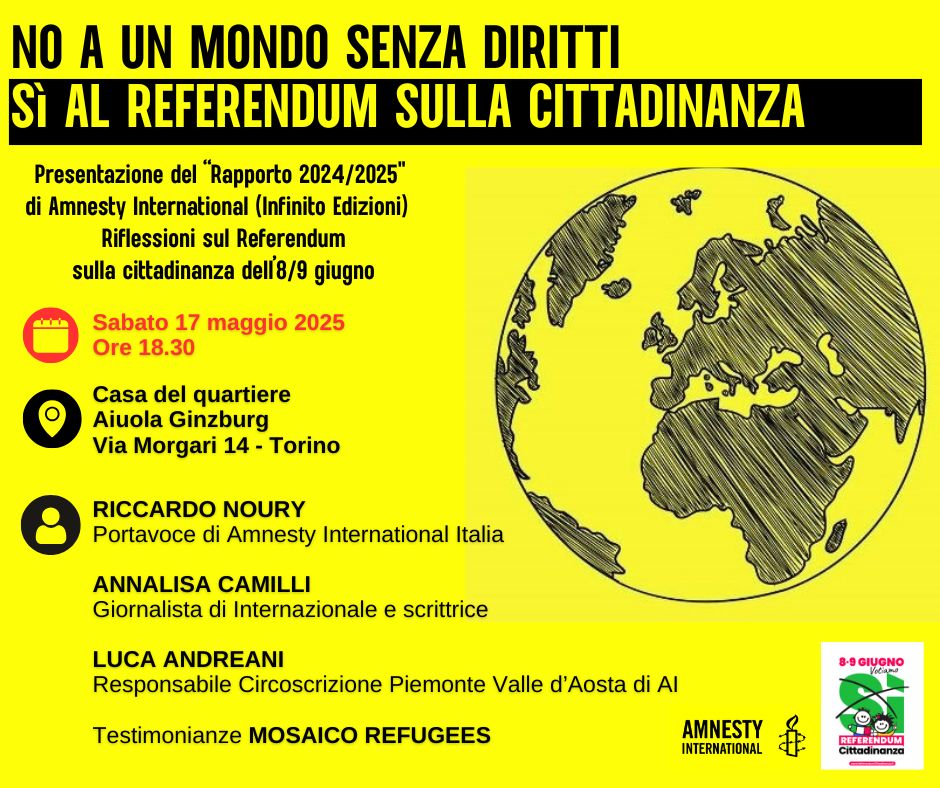 Amnesty International - Torino (@amnestytorino) on Twitter photo NO A UN MONDO SENZA DIRITTI
SĆ AL REFERENDUM SULLA CITTADINANZA
Sabato 17 maggio 2025 ā ore 18.30
Casa del Quartiere San Salvario, Torino (Via Morgari 14).
Dialogano: <a href="/RiccardoNoury/">Riccardo Noury</a> e <a href="/annalisacamilli/">annalisa camilli</a>
con <a href="/RCAmnestyPieVdA/">Luca Andreani</a>
e testimonianze di <a href="/MosaicoRefugees/">Mosaico Refugees</a>
Vi aspettiamo! NO A UN MONDO SENZA DIRITTI
SĆ AL REFERENDUM SULLA CITTADINANZA
Sabato 17 maggio 2025 ā ore 18.30
Casa del Quartiere San Salvario, Torino (Via Morgari 14).
Dialogano: <a href="/RiccardoNoury/">Riccardo Noury</a> e <a href="/annalisacamilli/">annalisa camilli</a>
con <a href="/RCAmnestyPieVdA/">Luca Andreani</a>
e testimonianze di <a href="/MosaicoRefugees/">Mosaico Refugees</a>
Vi aspettiamo!