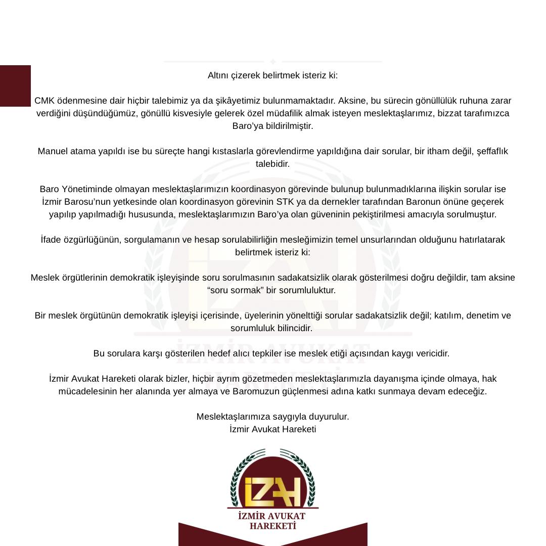 MESLEKTAŞLARIMIZA AÇIKLAMADIR

6  Mayıs 2025 tarihinde kamuoyuna yansıyan yorumlar ve ithamlar nedeniyle aşağıdaki açıklamayı yapma zarureti doğmuştur.

İzmir Avukat Hareketi olarak İzmir Barosu Başkanlığına yaptığımız bilgi edinme başvurusu, bazı mecralarda meslektaşlarımızın