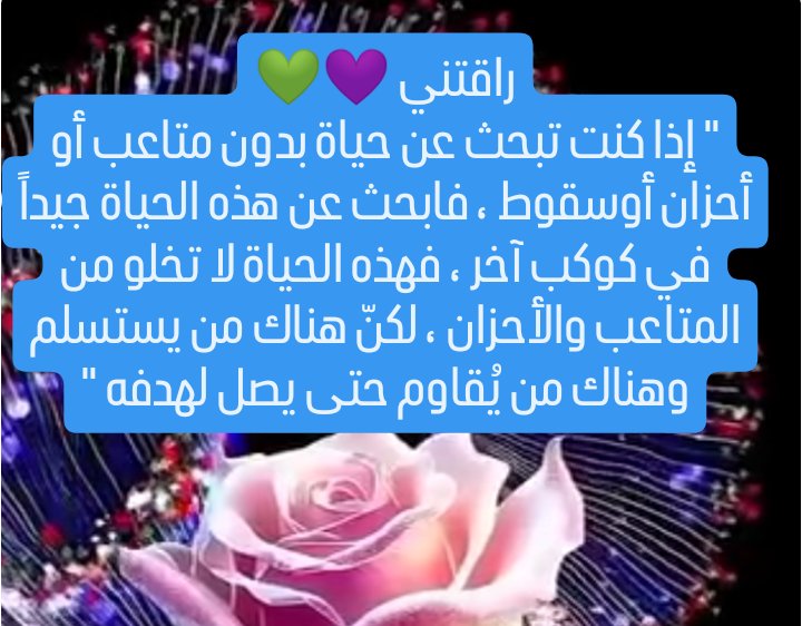 #راقتني 
" إذا كنت تبحث عن حياة بدون متاعب أو أحزان أوسقوط ، فابحث عن هذه الحياة جيداً في كوكب آخر ، فهذه الحياة لا تخلو من المتاعب والأحزان ، لكنّ هناك من يستسلم وهناك من يُقاوم حتى يصل لهدفه "