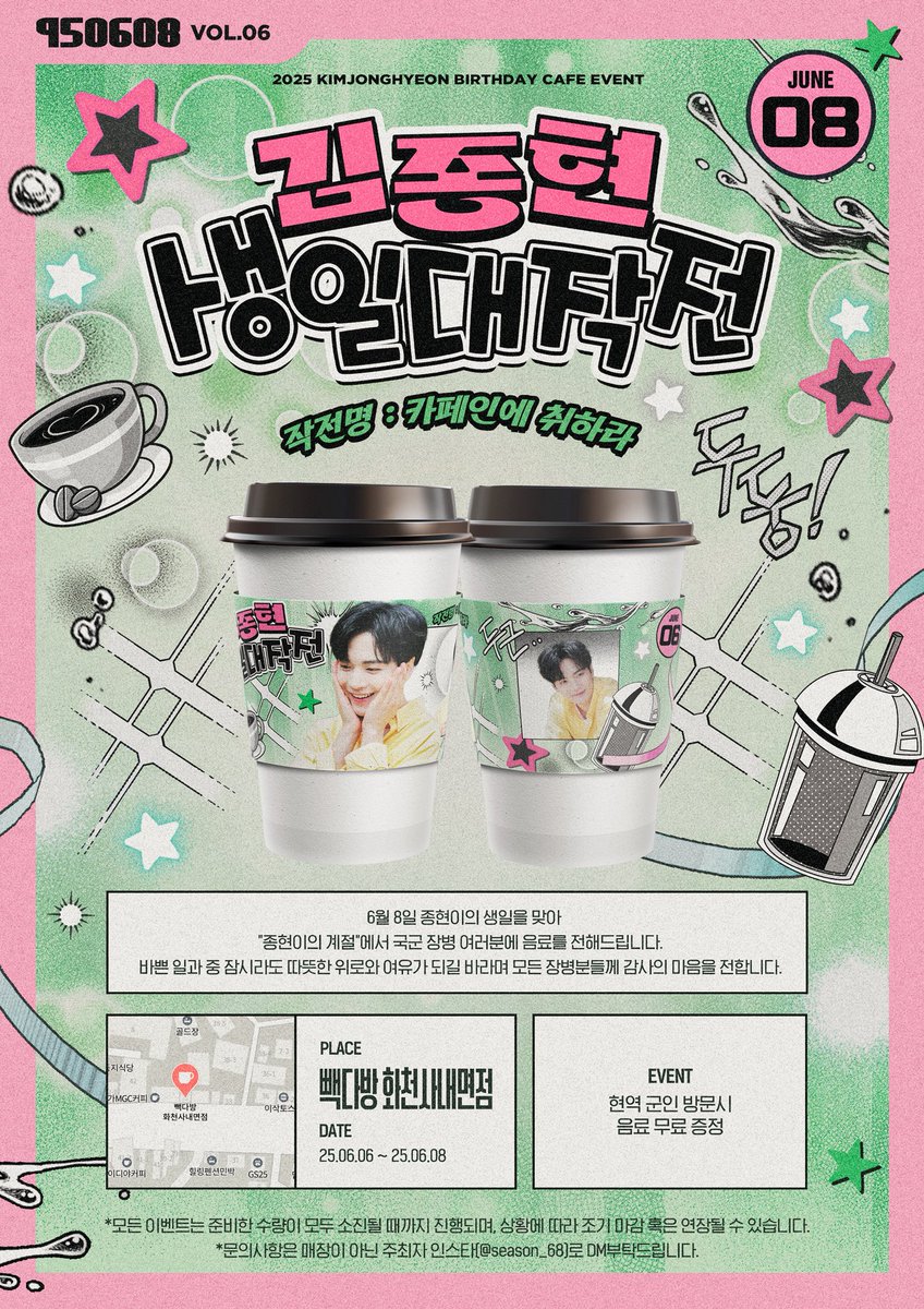 ✨𝟮𝟬𝟮𝟱 𝙃𝘼𝙋𝙋𝙔 𝙅𝙊𝙉𝙂𝙃𝙔𝙀𝙊𝙉 𝘿𝘼𝙔✨
      𝙗𝙮종현이의계절

☕️𝘾𝙖𝙛𝙚 𝙚𝙫𝙚𝙣𝙩 𝙞𝙣 𝙃𝙬𝙖𝙘𝙝𝙚𝙤𝙣 #𝟮

📍빽다방 화천사내면점
🗓️ 6/6 - 6/8

종현이의 생일을 기념하여 국군장병분들께 감사한 마음을 담아 준비하였습니다
#김종현 #KIMJONGHYEON
