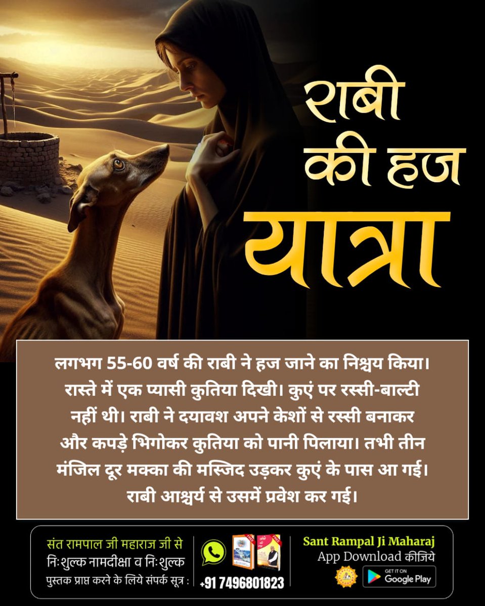 राबी की हज यात्रा
लगभग 55-60 वर्ष की राबी ने हज जाने का निश्चय किया। रास्ते में एक प्यासी कुतिया दिखी। कुएं पर रस्सी-बाल्टी नहीं थी। राबी ने दयावश अपने केशों से रस्सी बनाकर और कपड़े भिगोकर कुतिया को पानी पिलाया।
#सतगुरुसंगत_छोड़कर_मोक्षनपावे