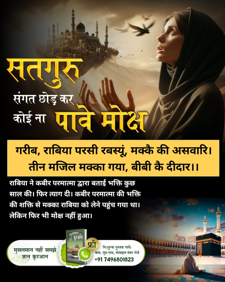 #सतगुरुसंगत_छोड़कर_मोक्षनपावे
राबिया ने कबीर परमात्मा द्वारा बताई भक्ति कुछ साल की। फिर त्याग दी। कबीर परमात्मा की भक्ति की शक्ति से मक्का राबिया को लेने पहुंच गया था। लेकिन फिर भी मोक्ष नहीं हुआ।
⤵️⤵️
True Story of Rabiya