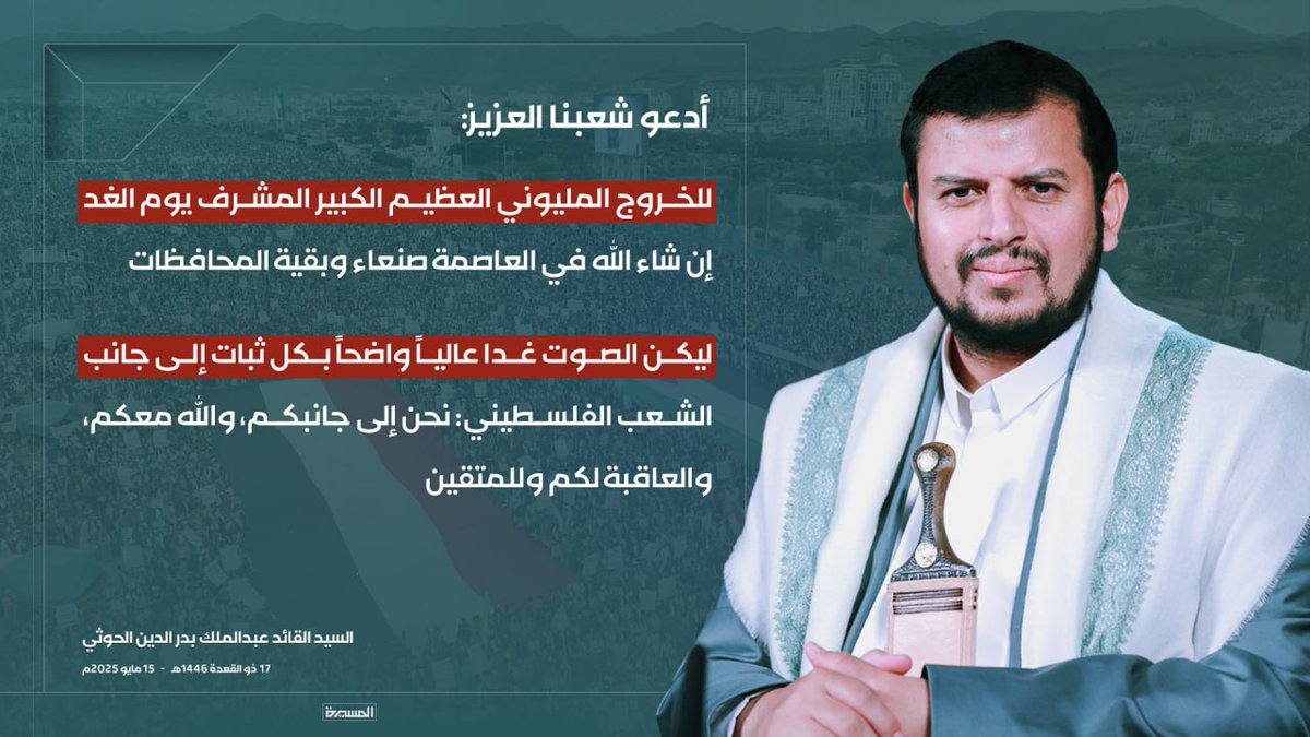 🟥 السيد القائد: 

♦️ أدعو شعبنا العزيز للخروج المليوني العظيم الكبير المشرف يوم الغد إن شاء الله في العاصمة صنعاء وبقية المحافظات
♦️ ليكن الصوت غدا عالياً واضحاً بكل ثبات إلى جانب الشعب الفلسطيني: نحن إلى جانبكم، والله معكم، والعاقبة لكم وللمتقين