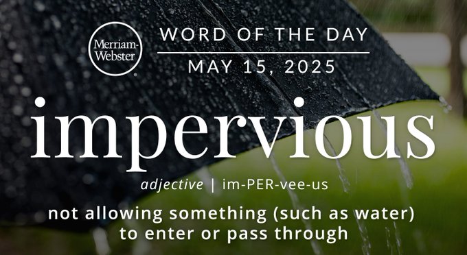 Merriam-Webster Word of the Day May 15, 2025 'impervious' adjective | im-PER-vee-us "not allowing something (such as water) to enter or pass through Background Image: a window blocking rain