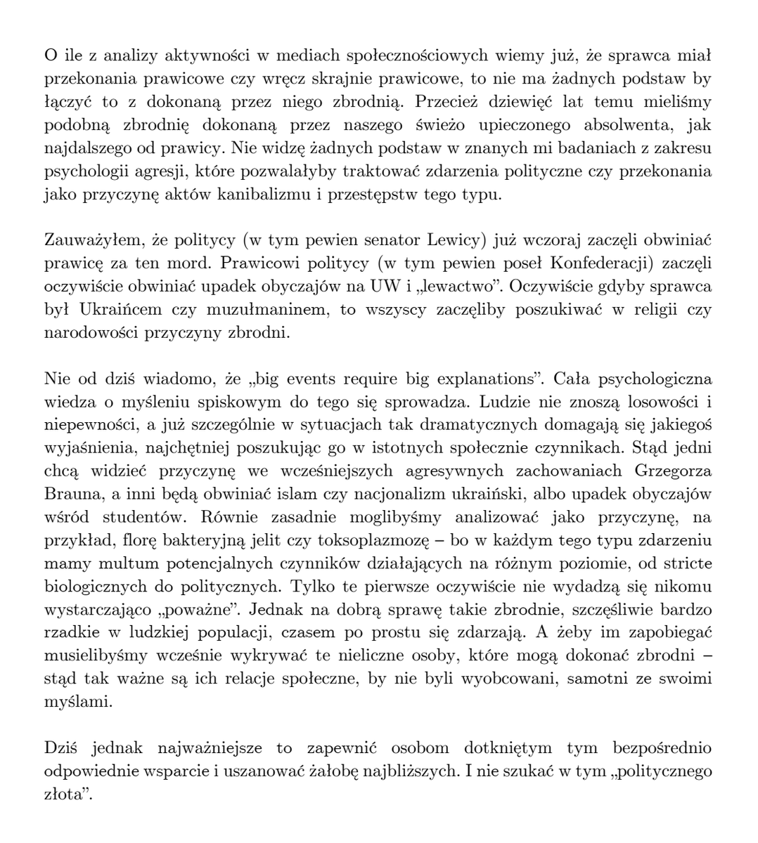 Otrzymałem dziś kilka próśb o komentarz do zdarzeń na UW i próśb o wyjaśnienie przyczyn zbrodni. Musiałem jednak odmówić - bo nie chcę uczestniczyć w obecnych wyścigach na pospieszne medialne ekspertyzy. W szczególności te społeczno-polityczne. Poniżej wyjaśniam krótko, dlaczego.