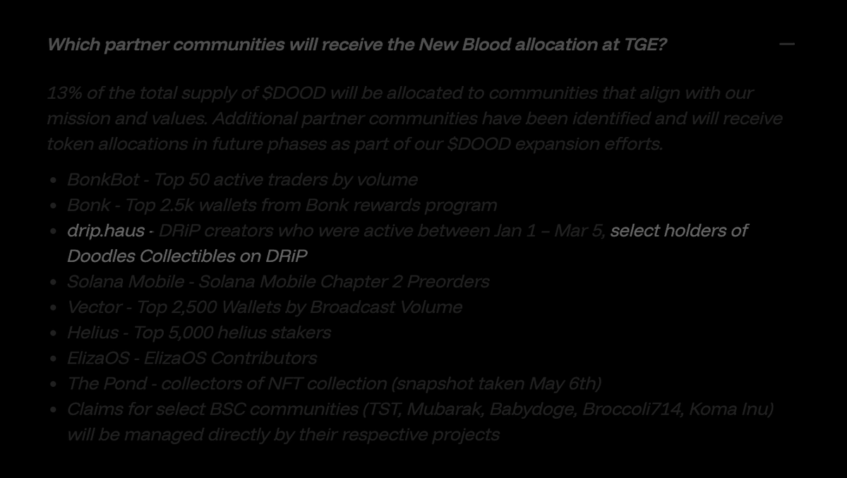 drip_haus's tweet photo. A select group of DRiP collectors will be eligible to receive $DOOD several hours after TGE 💧

Eligibility includes holders of higher rarity @Doodles DRiP Collectibles, and a raffle for those who supported their Common genesis drop or Sponsored Collectible campaign.

This allocation is being handled directly by DRiP, you won’t be able to check eligibility using the Doodles airdrop checker.

Snapshot is happening today, so if you want a chance to receive an allocation, don’t move your Doodles collectibles just yet.

Full FAQ 👇🔗