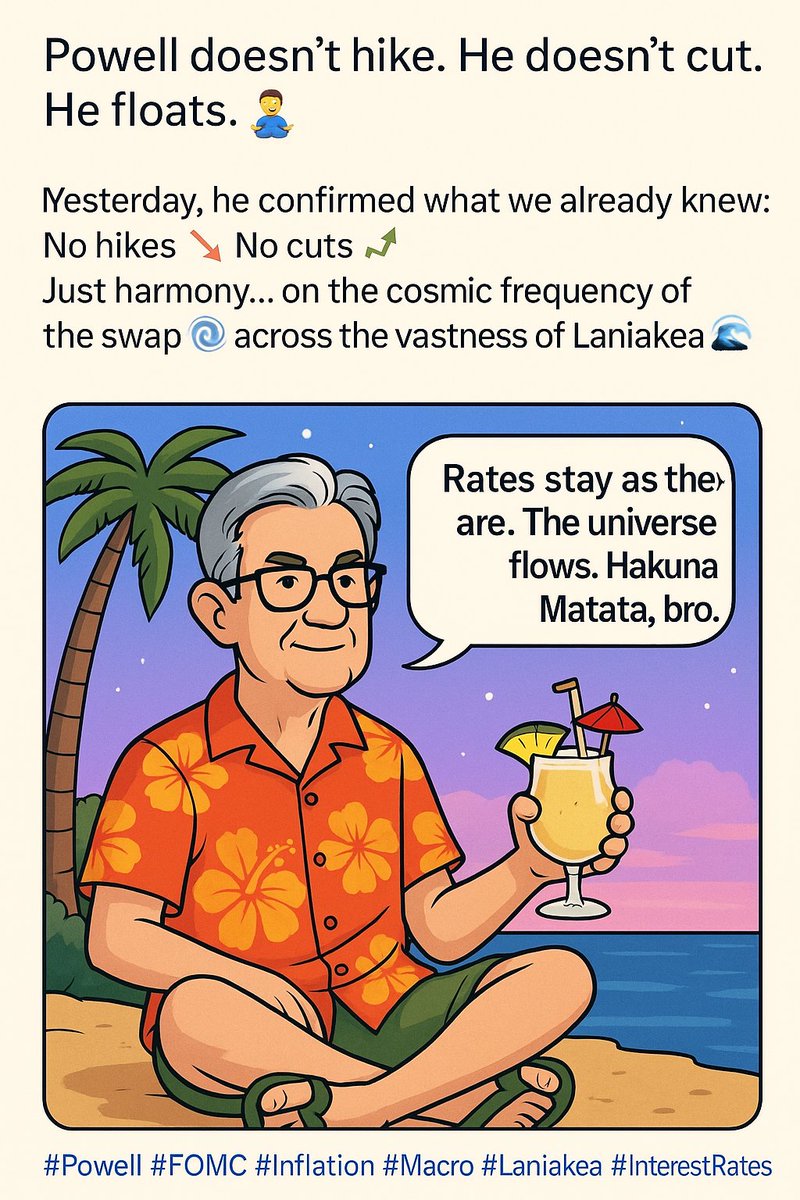 Powell doesn’t hike. He doesn’t cut. He floats. 🧘‍♂️
Yesterday, he confirmed what we already knew:
No hikes 📉 No cuts 📈
Just harmony… on the cosmic frequency of the swap 🌀
across the vastness of Laniakea 🌌

From the Fed, in flip-flops 🌴 and with a piña colada in hand 🍍:

>
