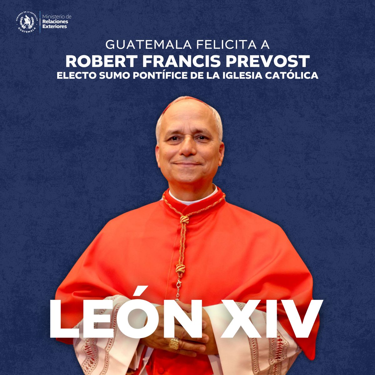 🇬🇹🇻🇦 | El Gobierno de Guatemala, por medio del Ministerio de Relaciones Exteriores, extiende sus más sinceras felicitaciones a Su Santidad el Papa León XIV por su elección como <a href="/Pontifex_es/">Papa León XIV</a>.

El pueblo guatemalteco se une a los católicos de todo el mundo y a la comunidad
