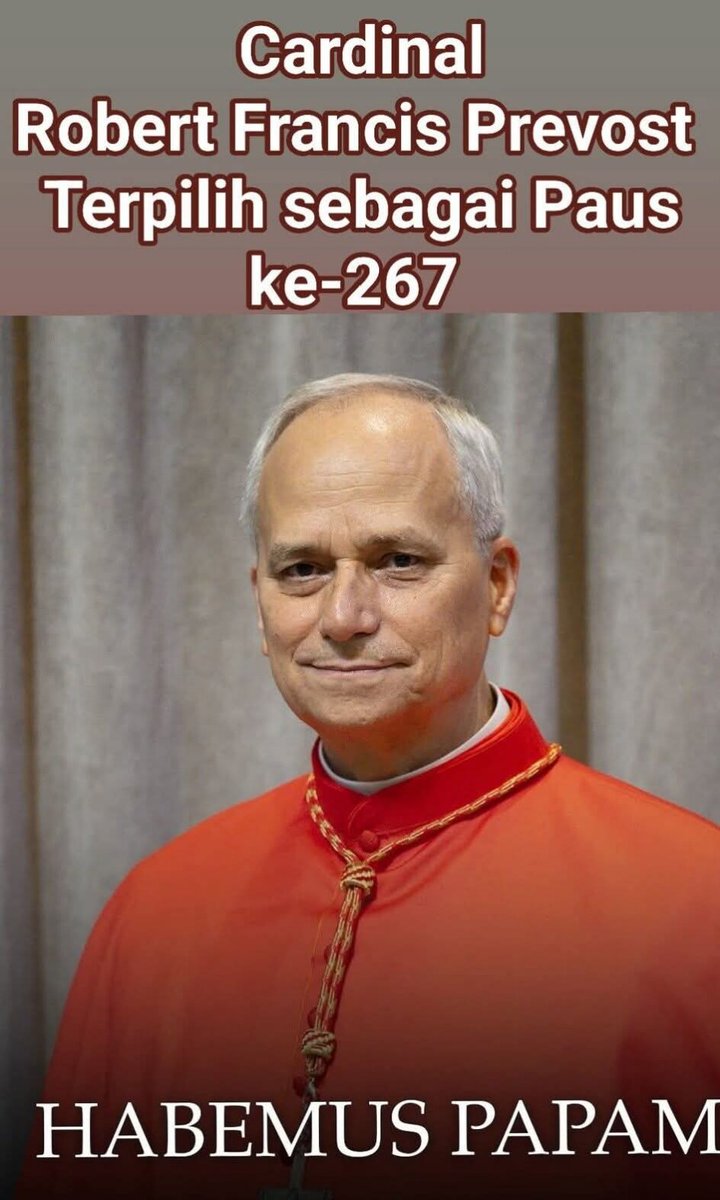 Habemus Papam !!
Kardinal ROBERT FRANCIS PREVOST 

Selamat atas terpilihnya PAUS LEO XIV dari Amerika Serikat

Paus Leo XIV (lahir 14 September 1955) adalah Paus Gereja Katolik ke-267 yang terpilih pada hari kedua Konklaf 2025 pada 8 Mei 2025.

#pausterpilih2025
#pausbaruterpilih