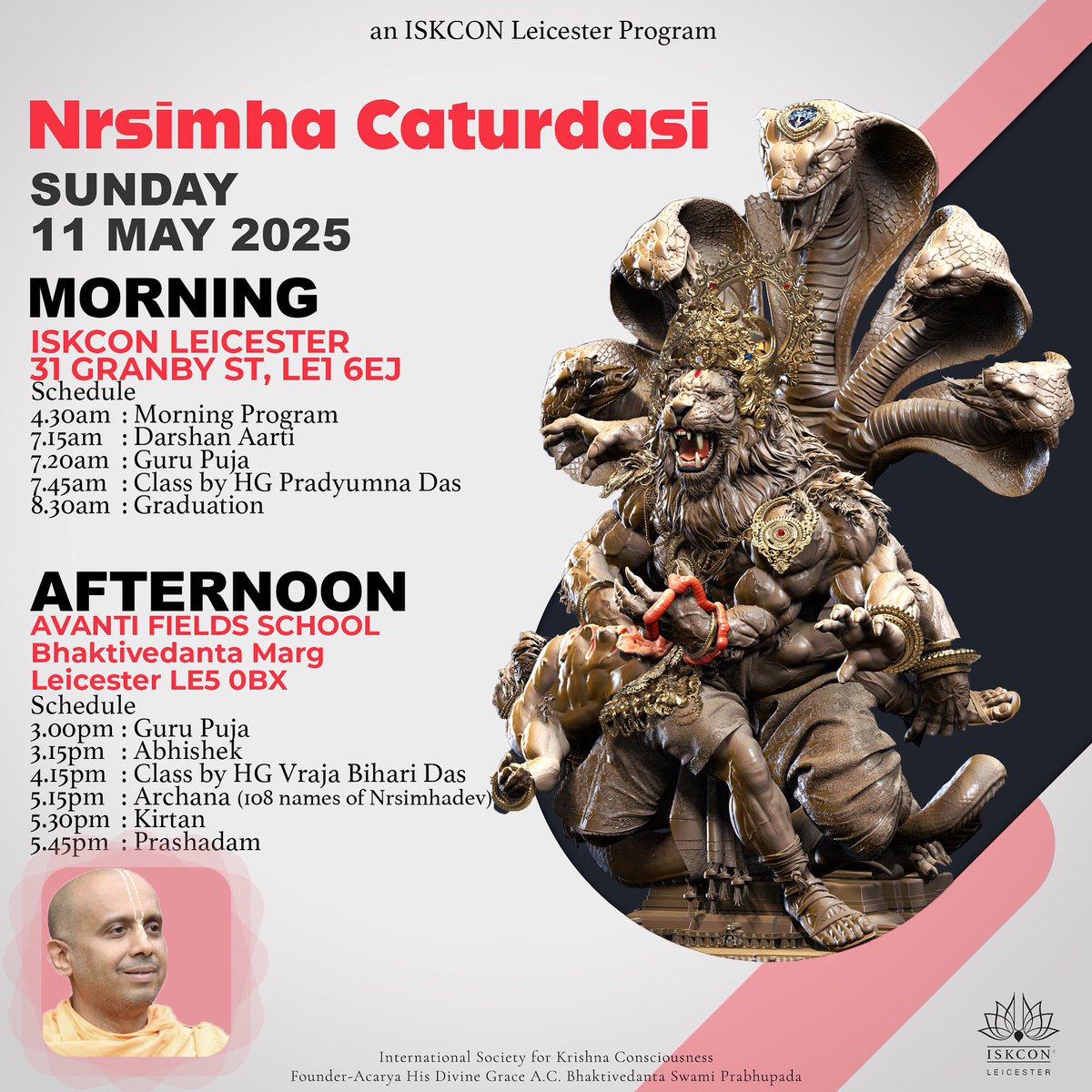 Nṛsimha Caturdasi, Sunday, 11th May

Morning Program from 4.30am at ISKCON Leicester, 31 Granby Street, Leicester, LE1 6EJ

Afternoon Program from 3.00pm at Avanti Fields School, Bhaktivedanta Marg, Leicester, LE5 0BX