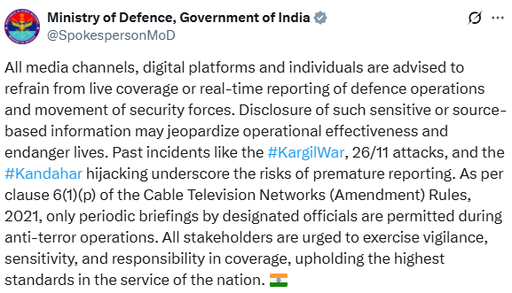 PTI_News's tweet photo. “All media channels, digital platforms and individuals are advised to refrain from live coverage or real-time reporting of defence operations and movement of security forces. Disclosure of such sensitive or source-based information may jeopardize operational effectiveness and endanger lives. Past incidents like the #KargilWar, 26/11 attacks, and the #Kandahar hijacking underscore the risks of premature reporting. As per clause 6(1)(p) of the Cable Television Networks (Amendment) Rules, 2021, only periodic briefings by designated officials are permitted during anti-terror operations. All stakeholders are urged to exercise vigilance, sensitivity, and responsibility in coverage, upholding the highest standards in the service of the nation,” posts Ministry of Defence, Government of India (@SpokespersonMoD)
