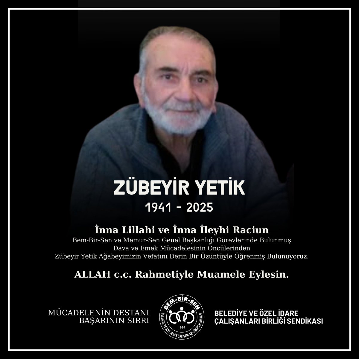 İnna Lillahi ve İnna İleyhi Raciun

Bem-Bir-Sen ve Memur-Sen Genel Başkanlığı görevlerinde bulunmuş, dava ve emek mücadelesinin öncülerinden 
Zübeyir Yetik 
ağabeyimizin vefatını derin bir üzüntüyle öğrenmiş bulunuyoruz.

ALLAH c.c. Rahmetiyle muamele eylesin.
Makamını cennet