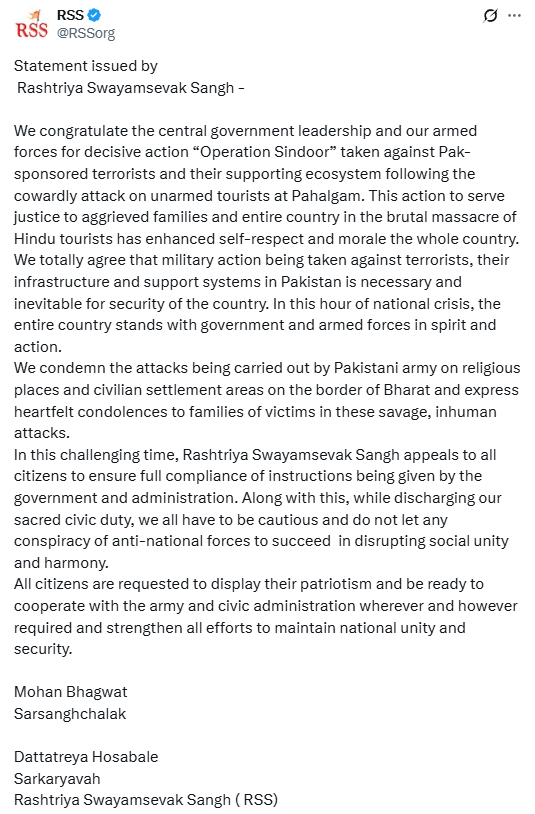 ANI's tweet photo. Rashtriya Swayamsevak Sangh issues statement on #OperationSindoor 

"We congratulate the central government leadership and our armed forces for decisive action “Operation Sindoor” taken against Pak-sponsored terrorists and their supporting ecosystem following the cowardly attack on unarmed tourists at Pahalgam...We condemn the attacks being carried out by Pakistani army on religious places and civilian settlement areas on the border of Bharat and express heartfelt condolences to families of victims in these savage, inhuman attacks."