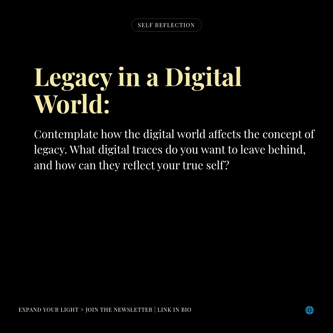 Modern Mysticism in a Digital Age PROMPT to reflect.

 Legacy in a Digital World:

Contemplate how the digital world affects the concept of legacy.

What digital traces do you want to leave behind, and how can they reflect your true self?

Drop reflections below!