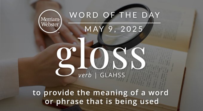 Merriam-Webster Word of the Day May 7, 2025 'gloss' verb | GLAHSS "to provide the meaning of a word of phrase that is being used" A person reading a book with a magnifying glass