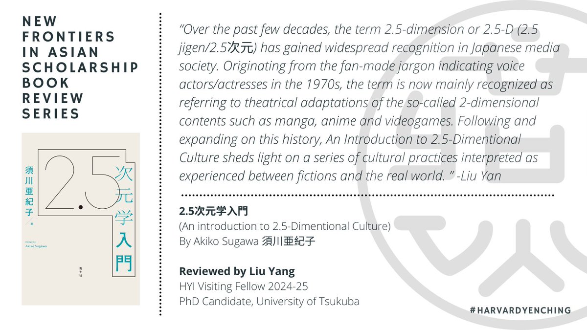 2024-25 HYI Visiting Liu Yang reviews 2.5次元学入門 (An Introduction to 2.5-Dimentional Culture), by Akiko Sugawa 須川亜紀子 for the #harvardyenching New Frontiers in Asian Scholarship Book Review Series.

Read Yang's full review here: ow.ly/tNOE50UZvoO