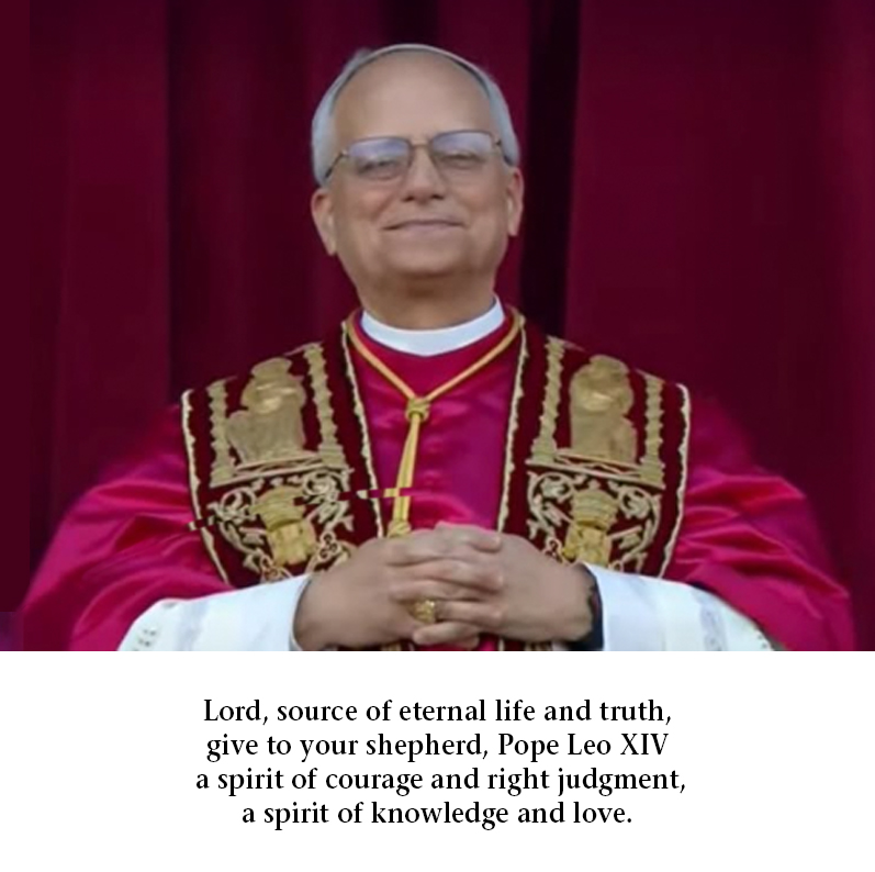 Lord, source of eternal life and truth, give to your shepherd, Pope Leo XIV, a spirit of courage and right judgment, a spirit of knowledge and love.