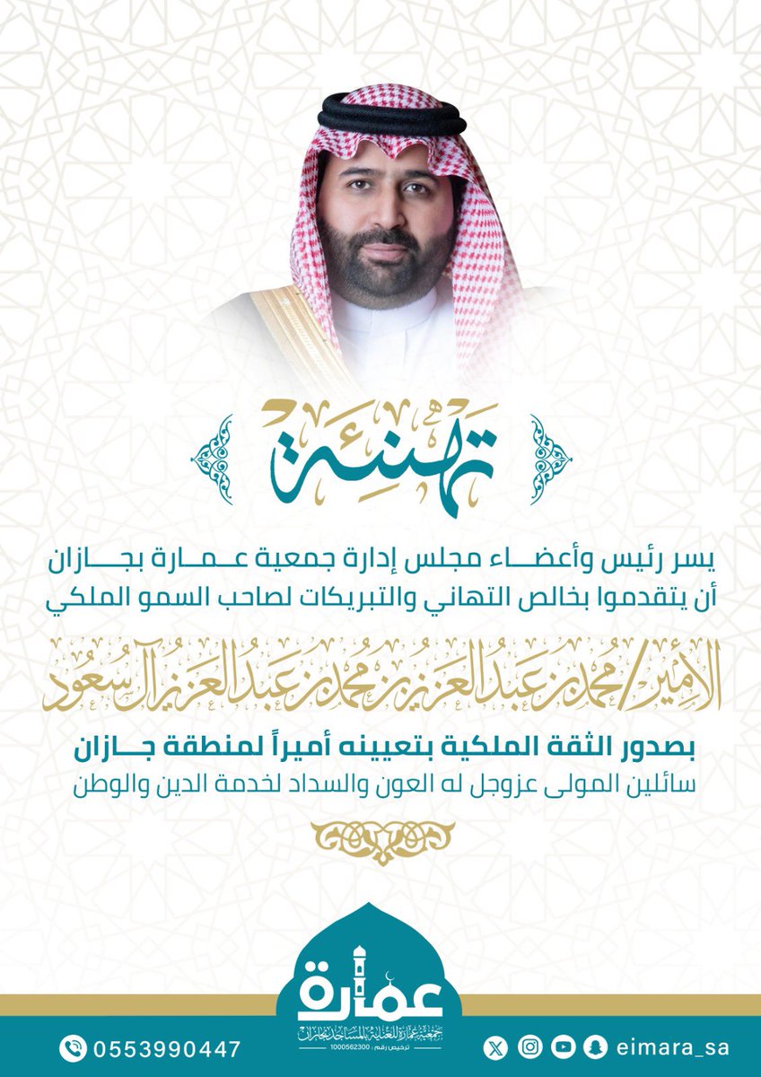 #تهنئة|

يتقدم منسوبو جمعية عمارة للعناية بالمساجد بجازان
بخالص التهنئة لصاحب السمو الملكي الأمير محمد بن عبدالعزيز بن محمد بن عبدالعزيز آل سعود 
بمناسبة صدور الأمر الملكي الكريم بتعيين سموِّه أميراً لمنطقة جازان
سائلين المولى -عز وجل- له العون والتوفيق والسداد لخدمة الدين والوطن